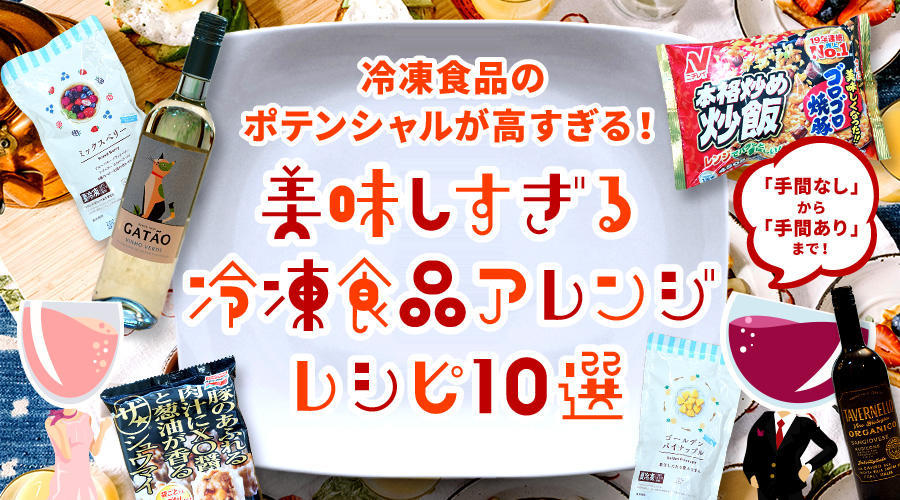 冷凍食品のポテンシャルが高すぎる！ワイン好きも大興奮の美味しすぎる冷凍食品アレンジレシピ 10選